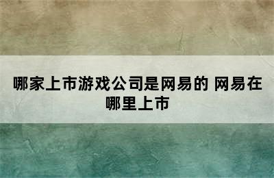 哪家上市游戏公司是网易的 网易在哪里上市